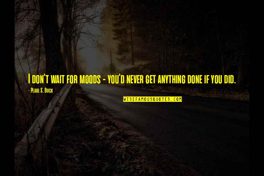 Likesay Quotes By Pearl S. Buck: I don't wait for moods - you'd never