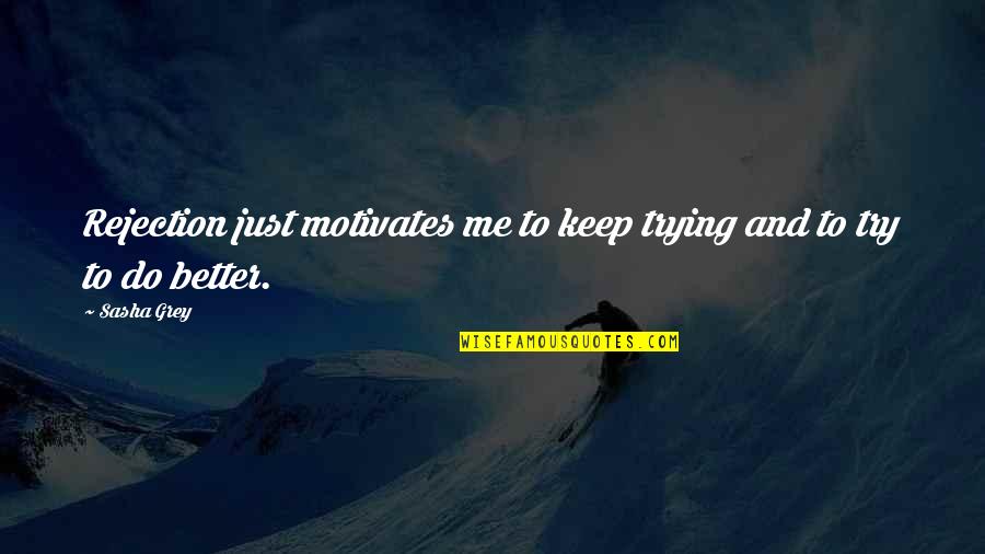 Likesay Quotes By Sasha Grey: Rejection just motivates me to keep trying and