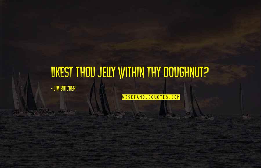 Likest Quotes By Jim Butcher: Likest thou jelly within thy doughnut?