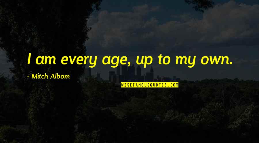 Likester Quotes By Mitch Albom: I am every age, up to my own. Likester Quotes By Mitch Albom: I am every age, up to my own.