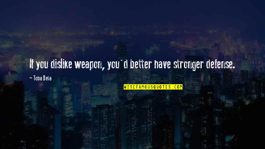 Likethislist Quotes By Toba Beta: If you dislike weapon, you'd better have stronger