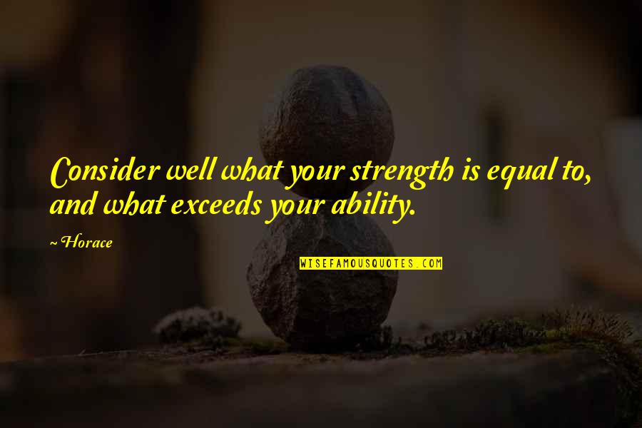 Likewetnmuddy Quotes By Horace: Consider well what your strength is equal to,