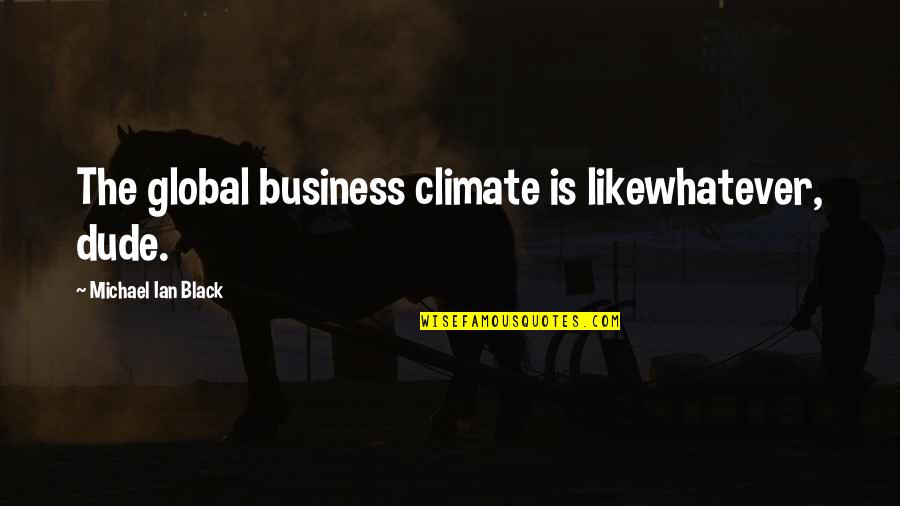 Likewhatever Quotes By Michael Ian Black: The global business climate is likewhatever, dude.
