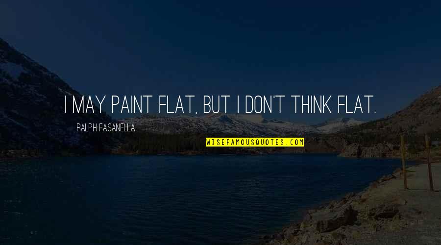 Likey Quotes By Ralph Fasanella: I may paint flat, but I don't think