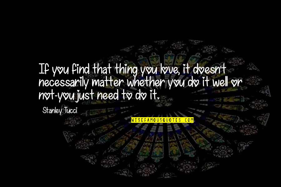 Likimio Quotes By Stanley Tucci: If you find that thing you love, it