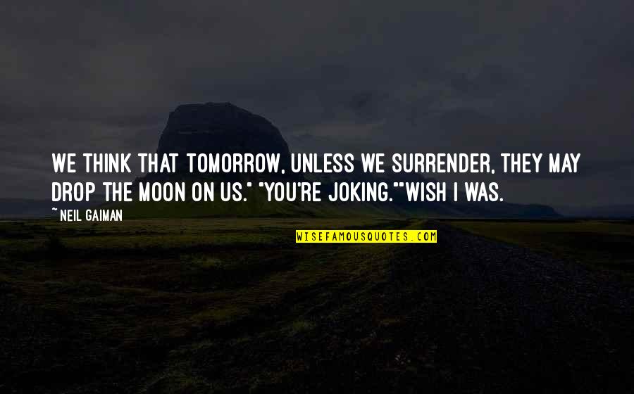 Liking A Boy You Can't Have Quotes By Neil Gaiman: We think that tomorrow, unless we surrender, they