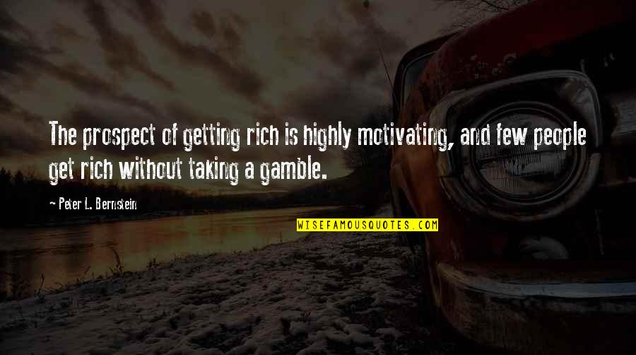 Liking A Guy That Doesnt Know Quotes By Peter L. Bernstein: The prospect of getting rich is highly motivating,