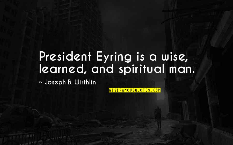 Liking A Guy Who Doesn't Know Quotes By Joseph B. Wirthlin: President Eyring is a wise, learned, and spiritual