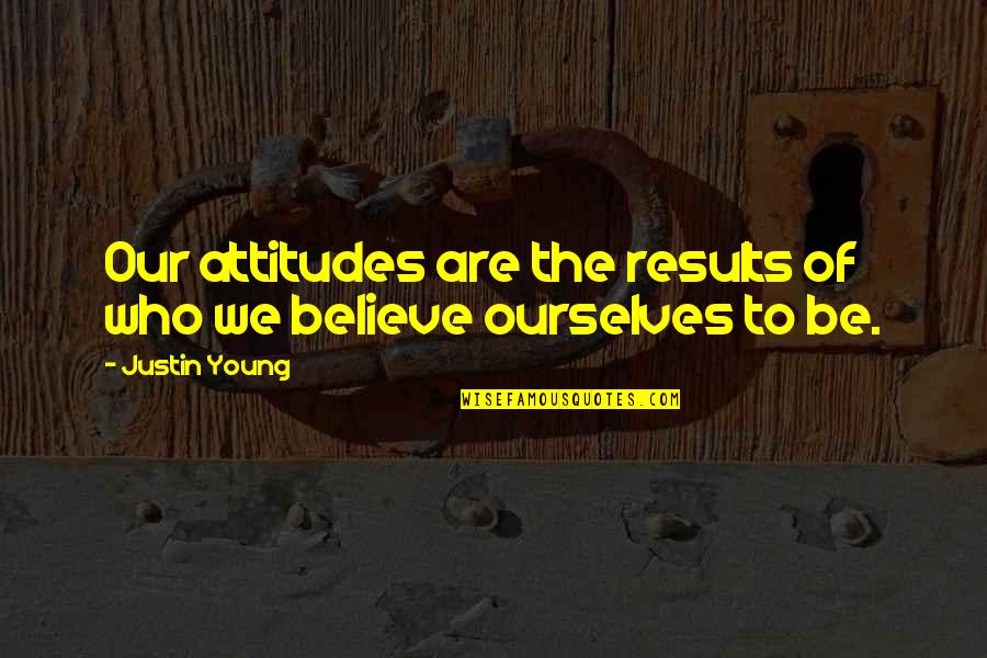Liking A Guy Who Doesn't Know Quotes By Justin Young: Our attitudes are the results of who we