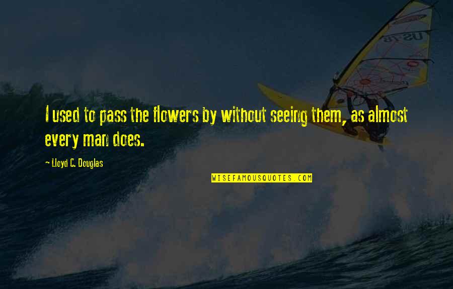 Liking A Guy You've Never Met Quotes By Lloyd C. Douglas: I used to pass the flowers by without