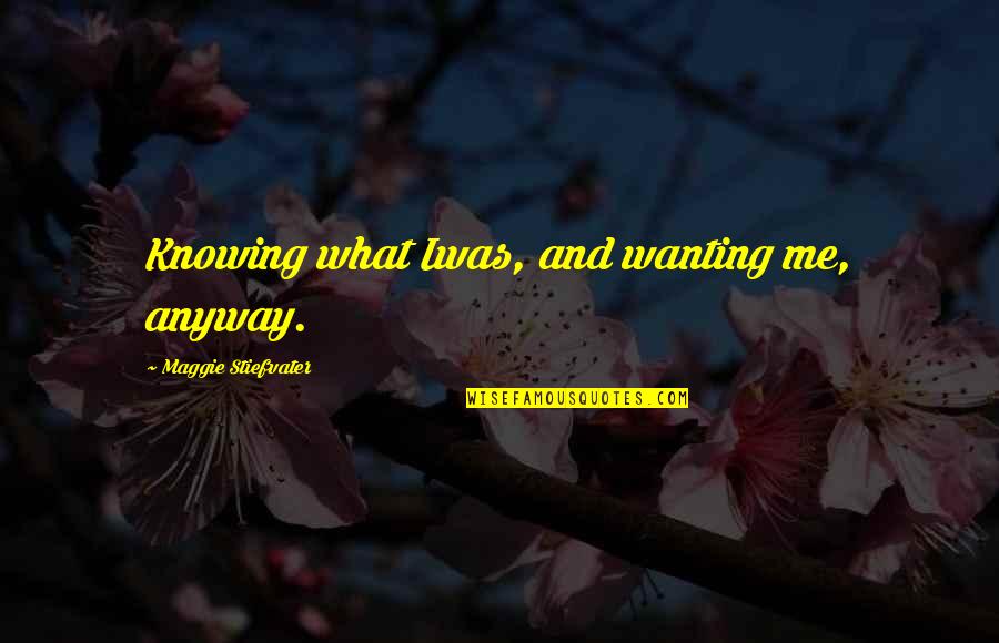 Liking Change Quotes By Maggie Stiefvater: Knowing what Iwas, and wanting me, anyway.