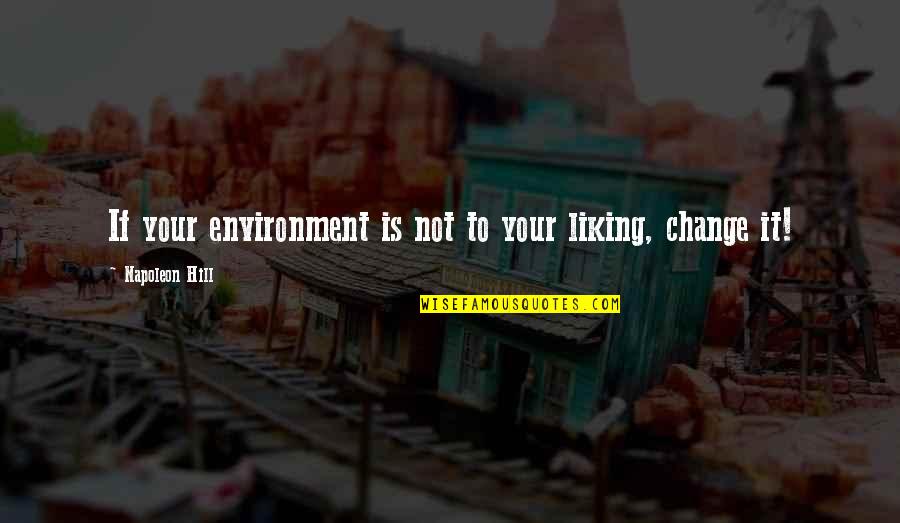 Liking Change Quotes By Napoleon Hill: If your environment is not to your liking,