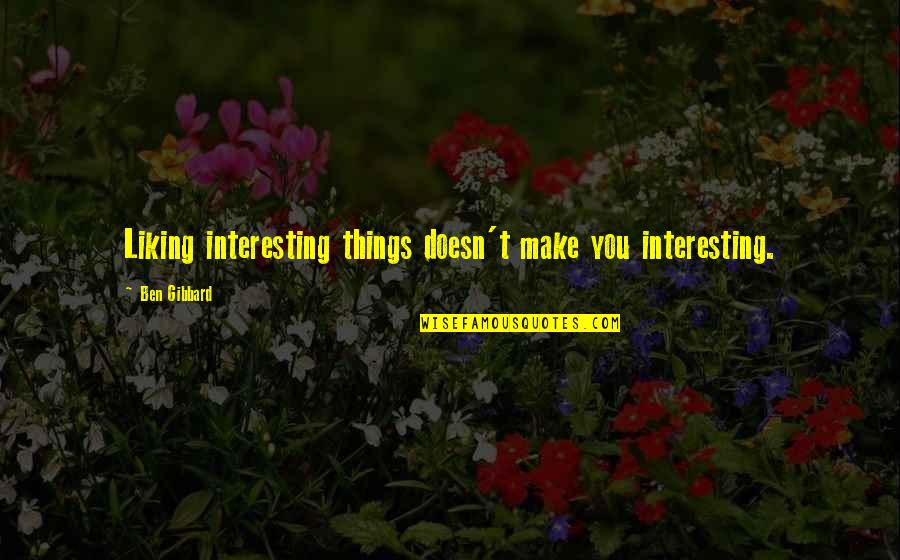 Liking Each Other Quotes By Ben Gibbard: Liking interesting things doesn't make you interesting.