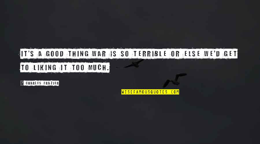 Liking Each Other Quotes By Charles Frazier: It's a good thing war is so terrible