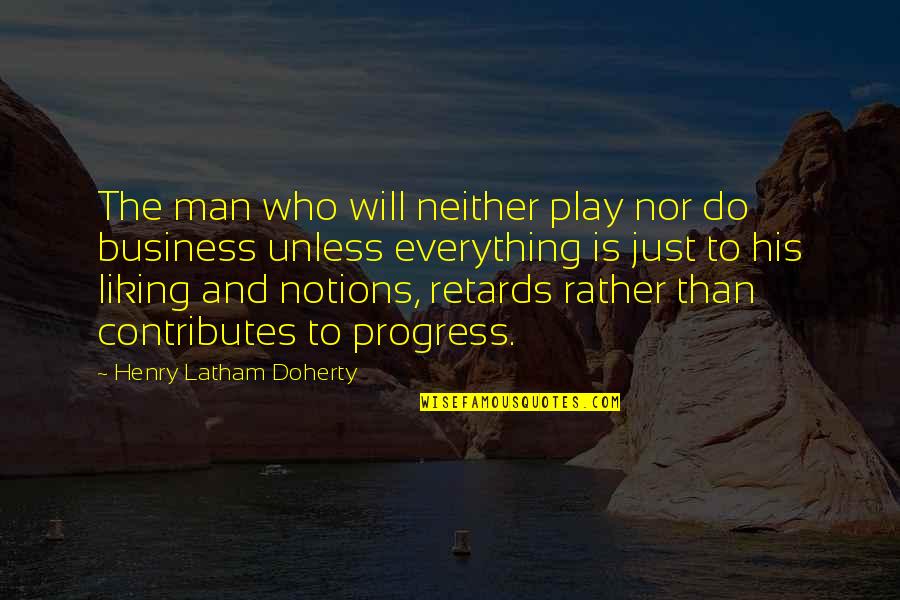 Liking Everything Quotes By Henry Latham Doherty: The man who will neither play nor do Liking Everything Quotes By Henry Latham Doherty: The man who will neither play nor do