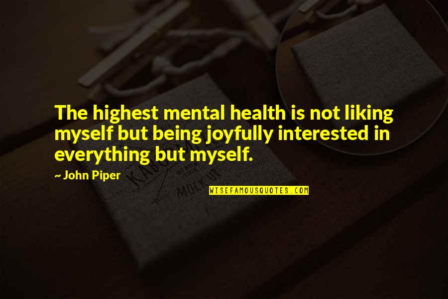 Liking Everything Quotes By John Piper: The highest mental health is not liking myself Liking Everything Quotes By John Piper: The highest mental health is not liking myself