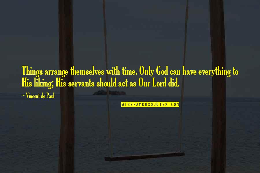 Liking Everything Quotes By Vincent De Paul: Things arrange themselves with time. Only God can Liking Everything Quotes By Vincent De Paul: Things arrange themselves with time. Only God can
