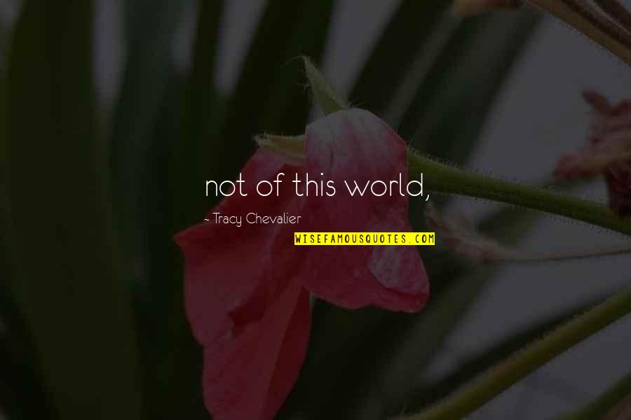 Liking Him Again Quotes By Tracy Chevalier: not of this world, Liking Him Again Quotes By Tracy Chevalier: not of this world,