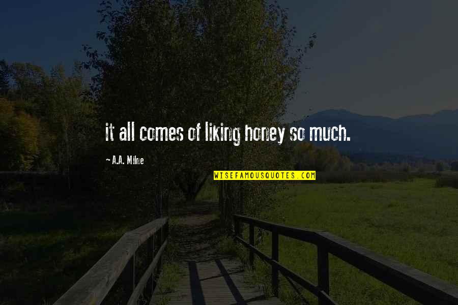 Liking It Quotes By A.A. Milne: it all comes of liking honey so much. Liking It Quotes By A.A. Milne: it all comes of liking honey so much.