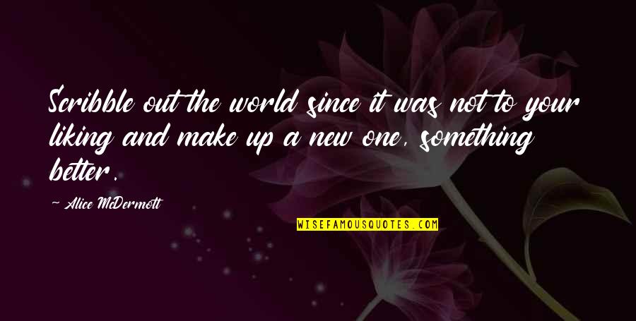 Liking It Quotes By Alice McDermott: Scribble out the world since it was not Liking It Quotes By Alice McDermott: Scribble out the world since it was not