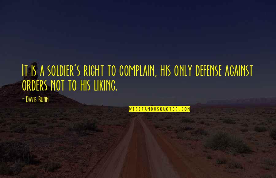 Liking It Quotes By Davis Bunn: It is a soldier's right to complain, his Liking It Quotes By Davis Bunn: It is a soldier's right to complain, his