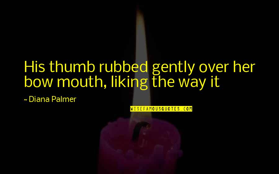 Liking It Quotes By Diana Palmer: His thumb rubbed gently over her bow mouth,