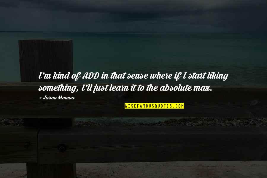 Liking It Quotes By Jason Momoa: I'm kind of ADD in that sense where Liking It Quotes By Jason Momoa: I'm kind of ADD in that sense where