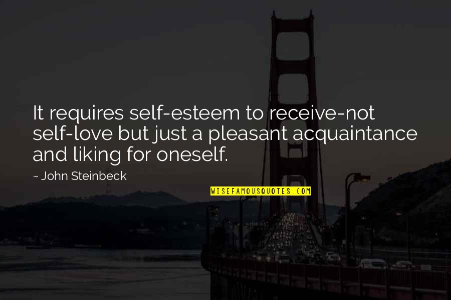 Liking It Quotes By John Steinbeck: It requires self-esteem to receive-not self-love but just Liking It Quotes By John Steinbeck: It requires self-esteem to receive-not self-love but just