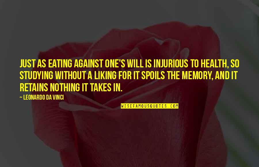 Liking It Quotes By Leonardo Da Vinci: Just as eating against one's will is injurious Liking It Quotes By Leonardo Da Vinci: Just as eating against one's will is injurious