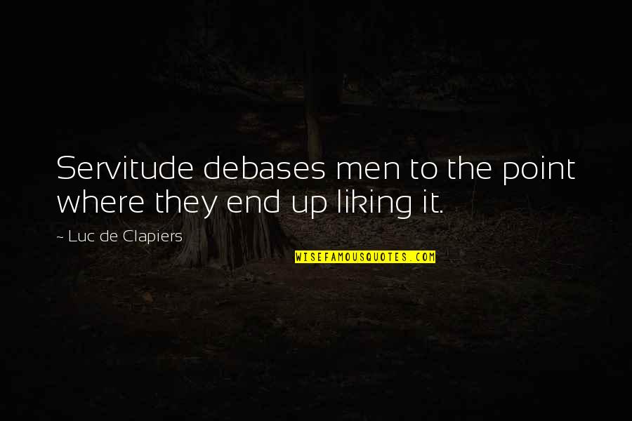 Liking It Quotes By Luc De Clapiers: Servitude debases men to the point where they Liking It Quotes By Luc De Clapiers: Servitude debases men to the point where they