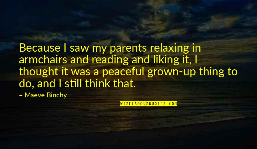 Liking It Quotes By Maeve Binchy: Because I saw my parents relaxing in armchairs Liking It Quotes By Maeve Binchy: Because I saw my parents relaxing in armchairs