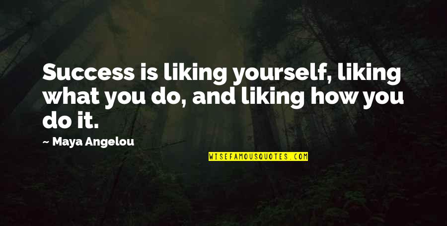 Liking It Quotes By Maya Angelou: Success is liking yourself, liking what you do,