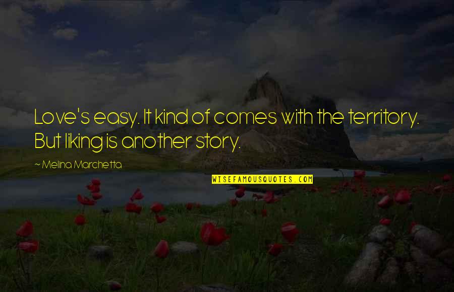 Liking It Quotes By Melina Marchetta: Love's easy. It kind of comes with the