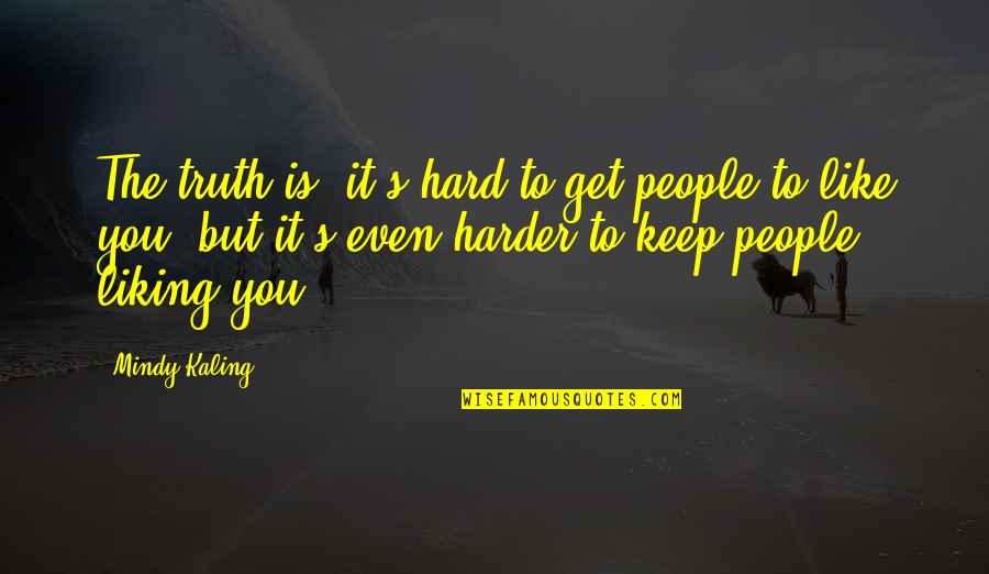 Liking It Quotes By Mindy Kaling: The truth is, it's hard to get people Liking It Quotes By Mindy Kaling: The truth is, it's hard to get people