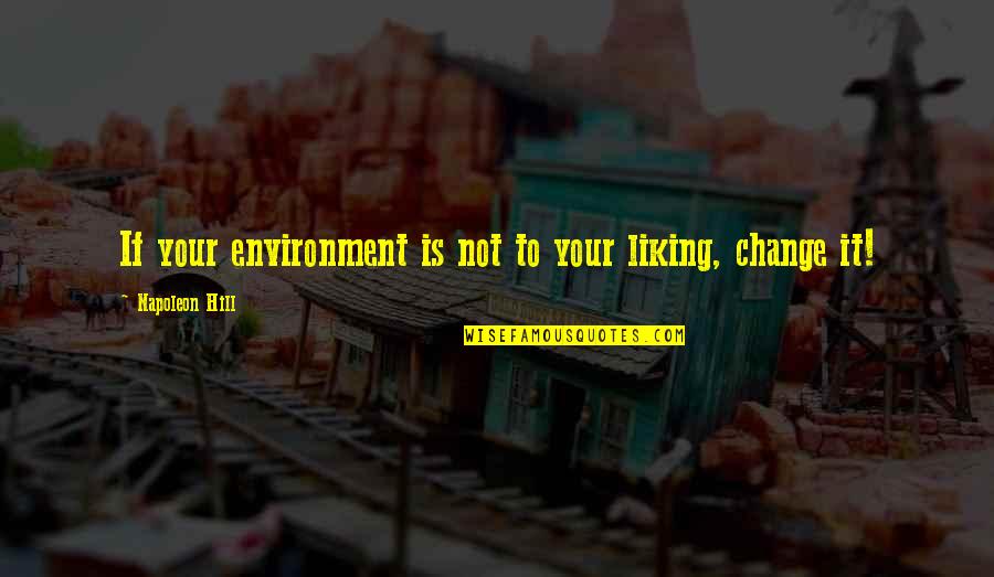 Liking It Quotes By Napoleon Hill: If your environment is not to your liking, Liking It Quotes By Napoleon Hill: If your environment is not to your liking,