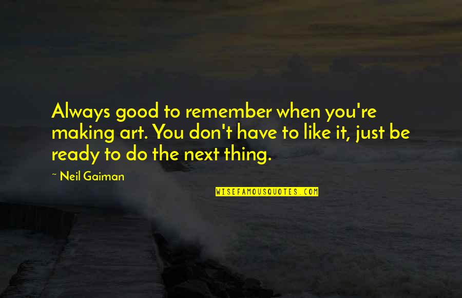 Liking It Quotes By Neil Gaiman: Always good to remember when you're making art. Liking It Quotes By Neil Gaiman: Always good to remember when you're making art.