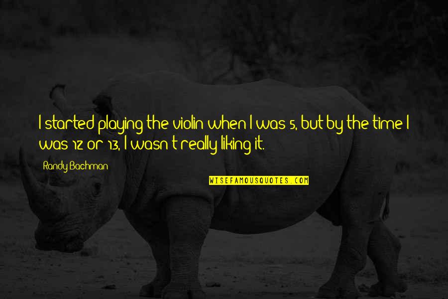 Liking It Quotes By Randy Bachman: I started playing the violin when I was Liking It Quotes By Randy Bachman: I started playing the violin when I was