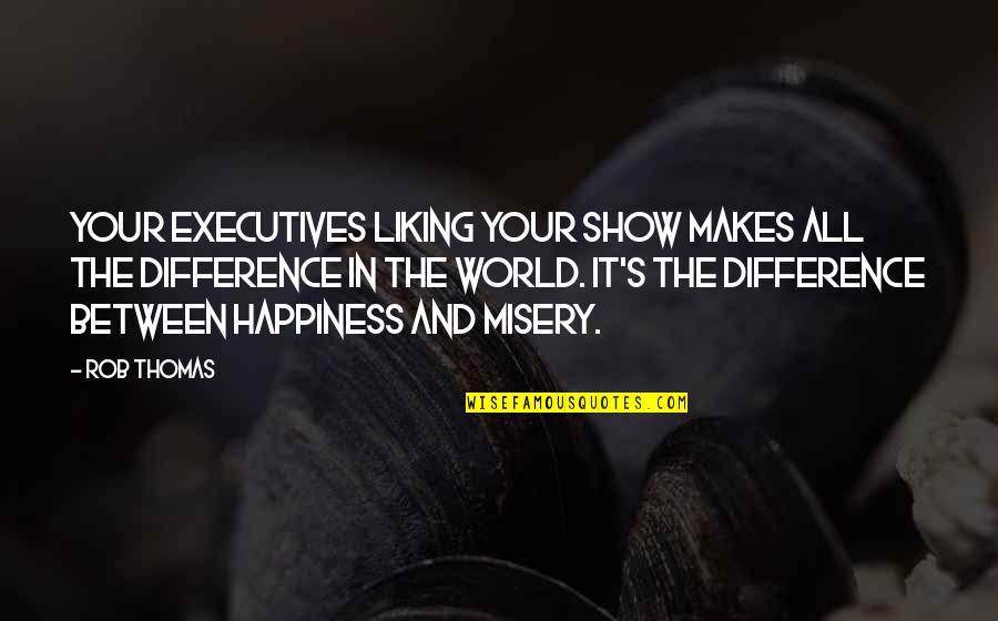 Liking It Quotes By Rob Thomas: Your executives liking your show makes all the Liking It Quotes By Rob Thomas: Your executives liking your show makes all the