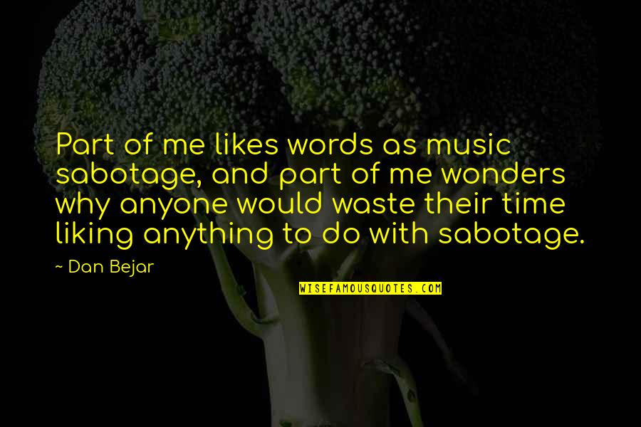 Liking Me Or Not Quotes By Dan Bejar: Part of me likes words as music sabotage, Liking Me Or Not Quotes By Dan Bejar: Part of me likes words as music sabotage,
