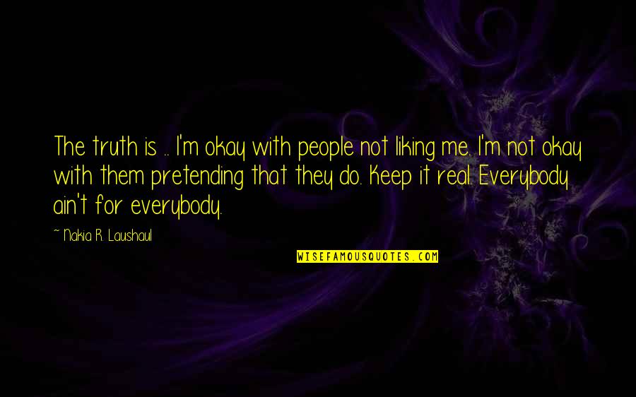 Liking Me Or Not Quotes By Nakia R. Laushaul: The truth is .. I'm okay with people