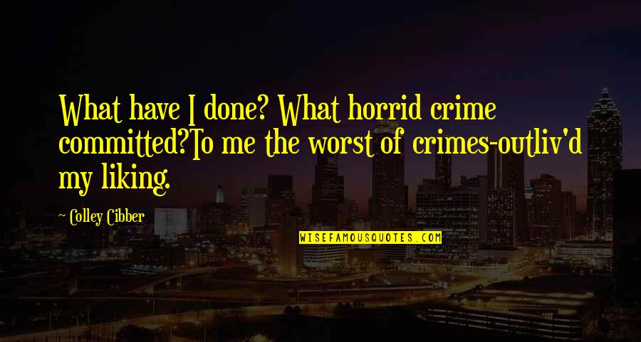 Liking Me Quotes By Colley Cibber: What have I done? What horrid crime committed?To