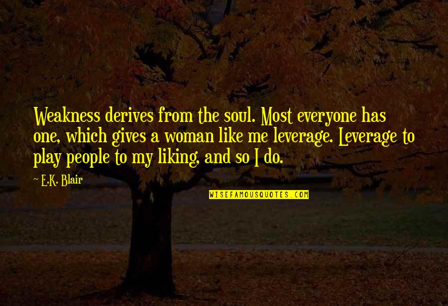 Liking Me Quotes By E.K. Blair: Weakness derives from the soul. Most everyone has