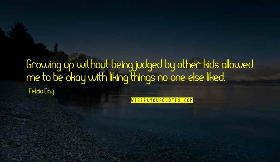 Liking Me Quotes By Felicia Day: Growing up without being judged by other kids