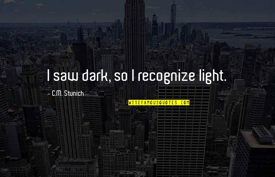 Liking More Than One Person Quotes By C.M. Stunich: I saw dark, so I recognize light. Liking More Than One Person Quotes By C.M. Stunich: I saw dark, so I recognize light.