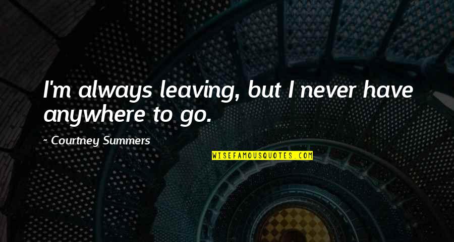 Liking One Girl Quotes By Courtney Summers: I'm always leaving, but I never have anywhere