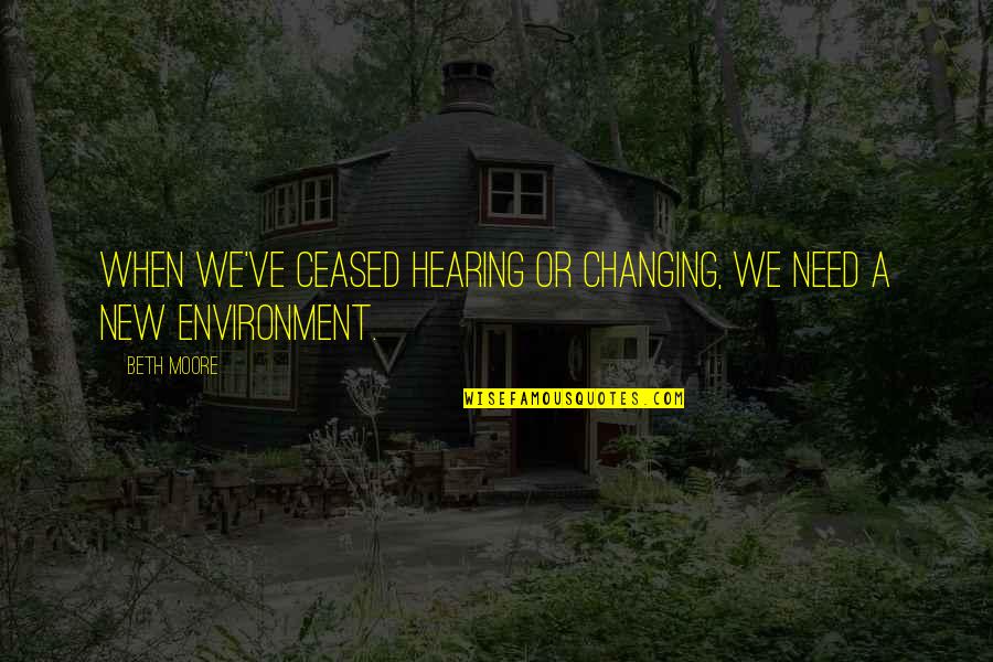 Liking Someone But Not Wanting To Tell Them Quotes By Beth Moore: When we've ceased hearing or changing, we need