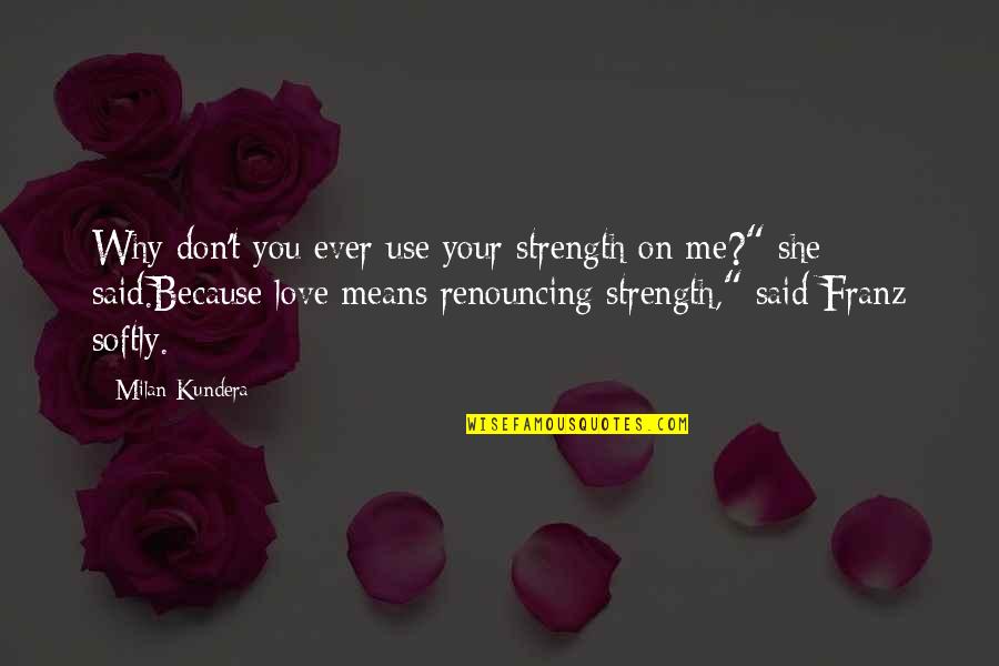 Liking Someone In A Relationship Quotes By Milan Kundera: Why don't you ever use your strength on