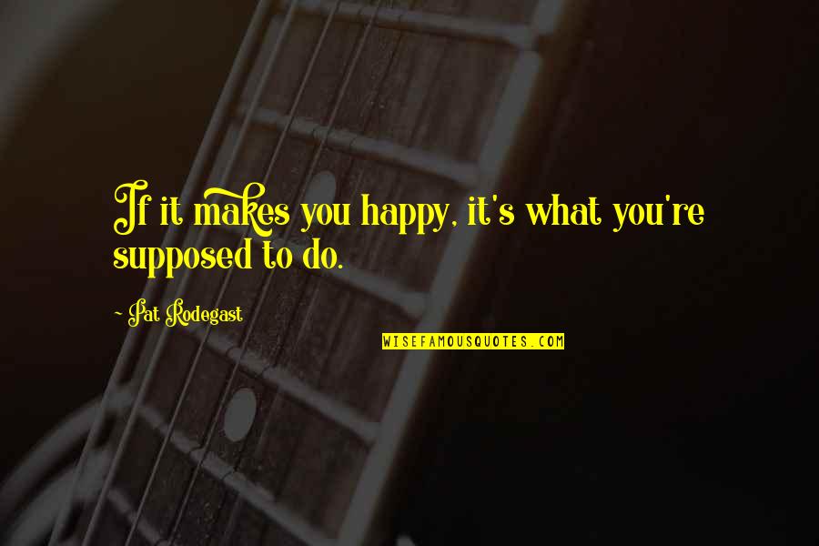 Liking Someone More Than A Friend Quotes By Pat Rodegast: If it makes you happy, it's what you're