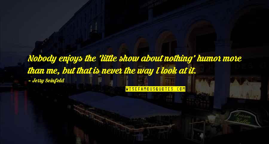 Liking Someone That Doesnt Like You Back Quotes By Jerry Seinfeld: Nobody enjoys the 'little show about nothing' humor Liking Someone That Doesnt Like You Back Quotes By Jerry Seinfeld: Nobody enjoys the 'little show about nothing' humor