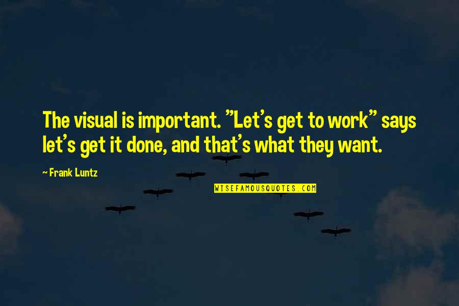 Liking Someone Who Likes Someone Else Quotes By Frank Luntz: The visual is important. "Let's get to work" Liking Someone Who Likes Someone Else Quotes By Frank Luntz: The visual is important. "Let's get to work"